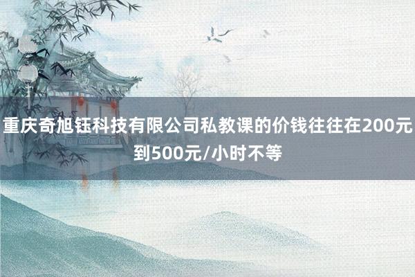 重庆奇旭钰科技有限公司私教课的价钱往往在200元到500元/小时不等